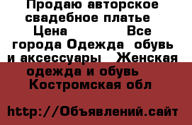 Продаю авторское свадебное платье › Цена ­ 14 400 - Все города Одежда, обувь и аксессуары » Женская одежда и обувь   . Костромская обл.